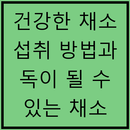건강한 채소 섭취 방법과 독이 될 수 있는 채소