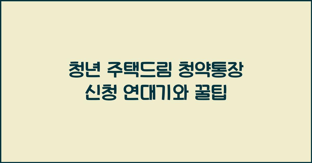 청년 주택드림 청약통장 신청