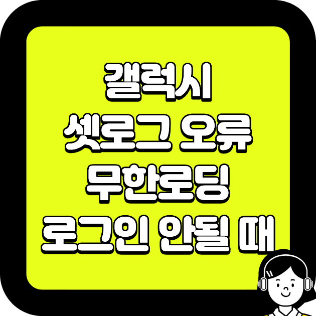 갤럭시 셋로그 오류, 무한로딩&middot;로그인 안될 때