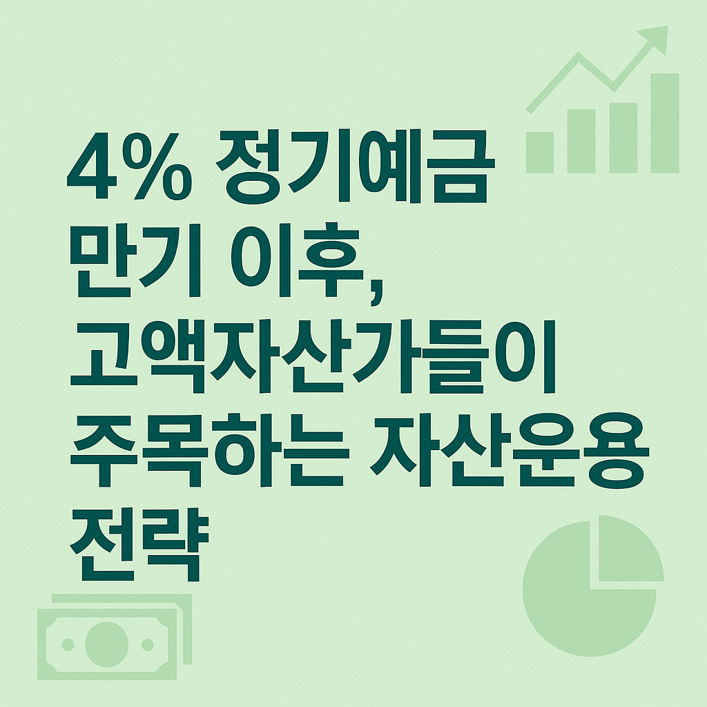 4% 정기예금 만기 이후, 고액자산가들이 주목하는 자산운용 전략