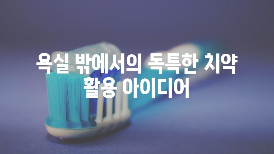 욕실 밖에서의 독특한 치약 활용 아이디어