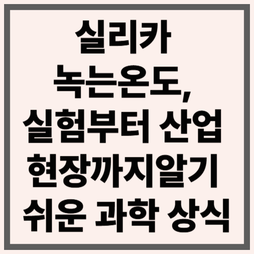 실리카 녹는온도, 실험부터 산업 현장까지 알기 쉬운 과학 상식
