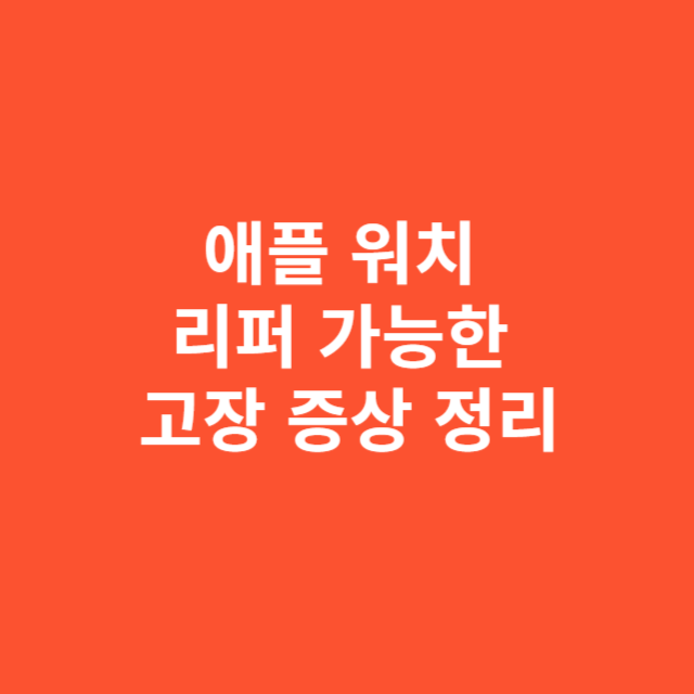 애플 워치 리퍼 가능한 고장 증상 정리