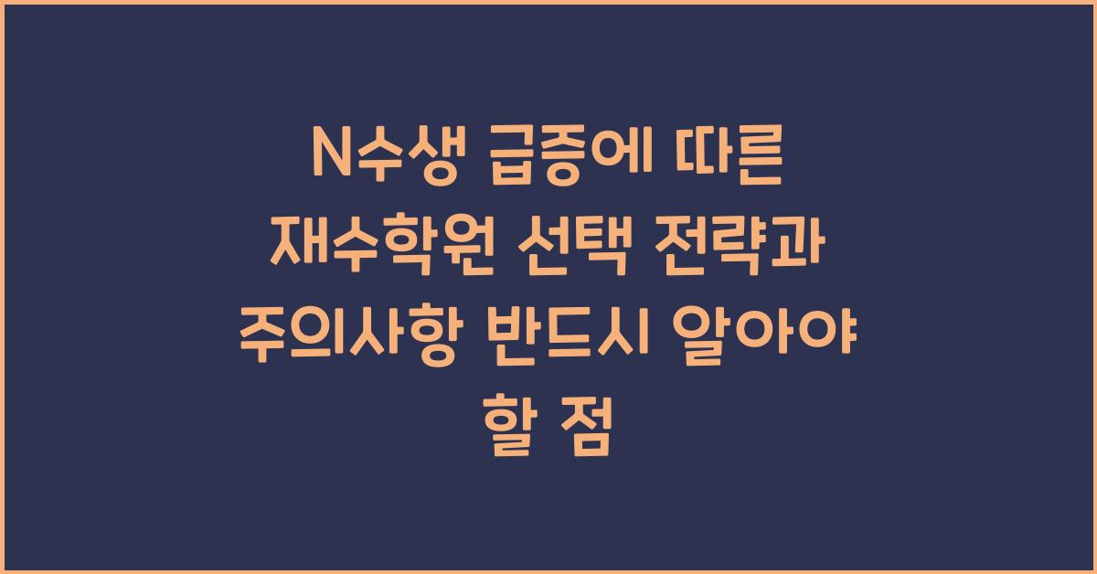N수생 급증에 따른 재수학원 선택 전략과 주의사항
