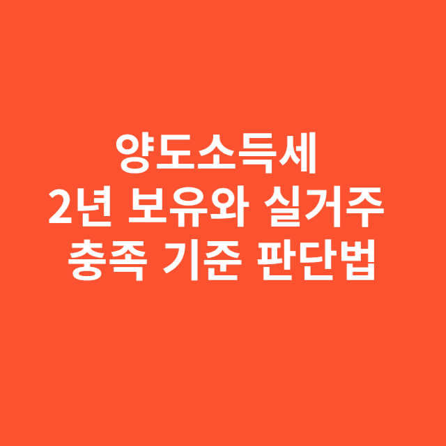 양도소득세 2년 보유와 실거주 충족 기준 판단법