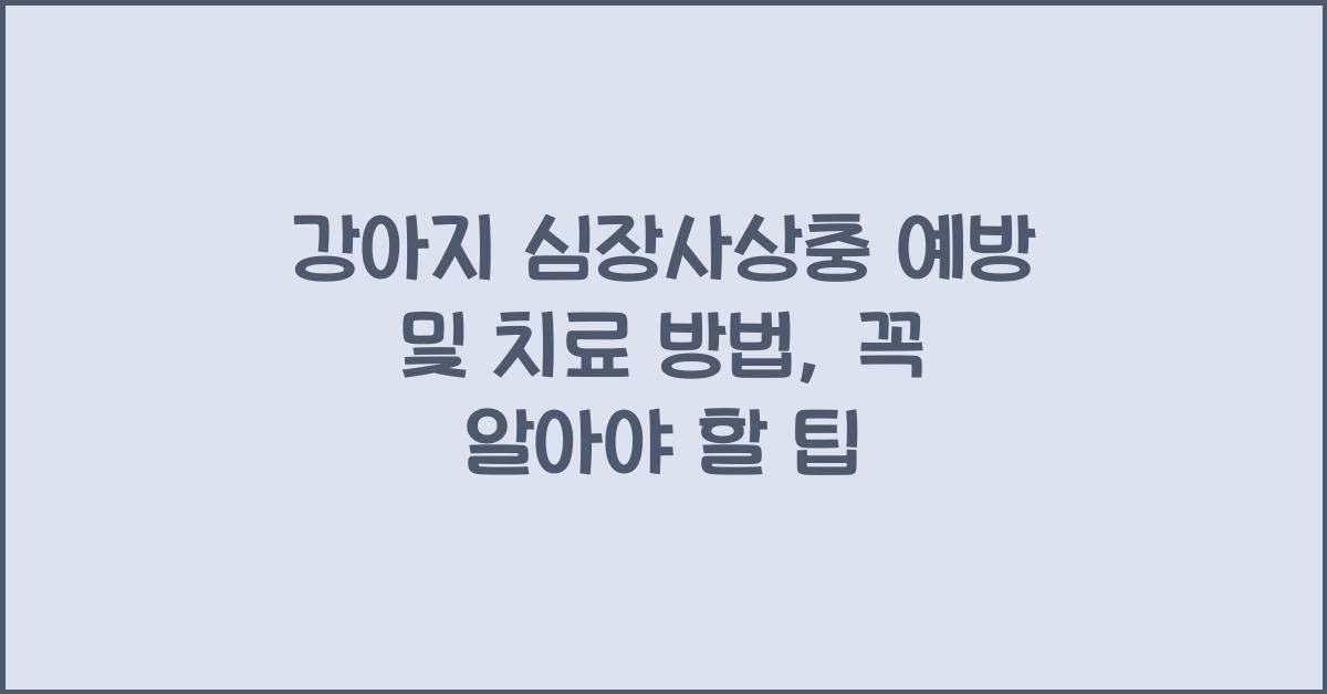 강아지 심장사상충 예방 및 치료 방법