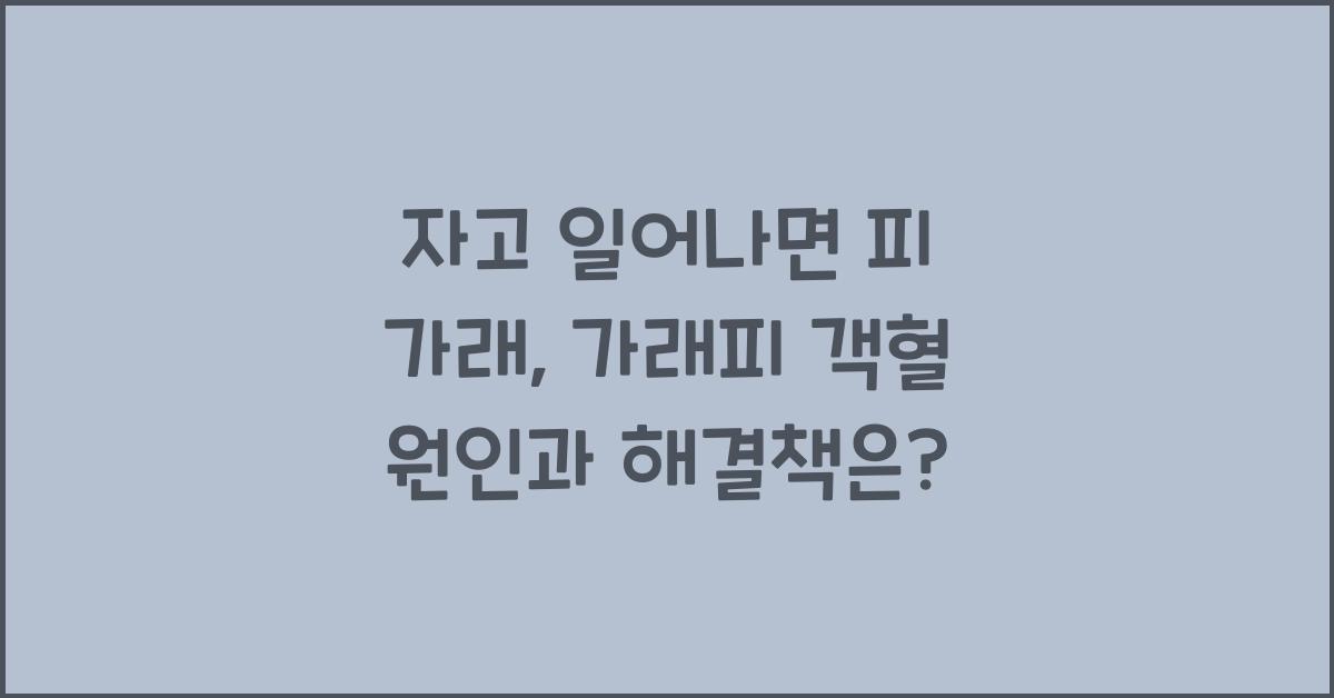 자고 일어나면 피 가래, 가래피 객혈의 원인과 해결책
