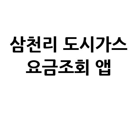 삼천리 도시가스 요금조회 앱: 간편 조회, 납부, 이사 신청까지!