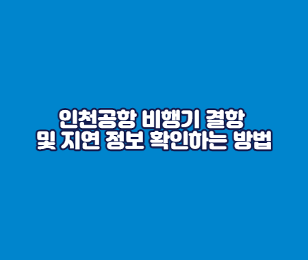 인천공항 비행기 결항 및 지연 정보 확인하는 방법