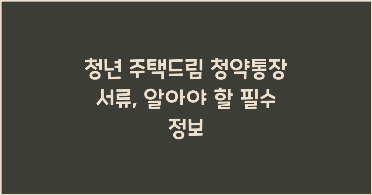 청년 주택드림 청약통장 서류