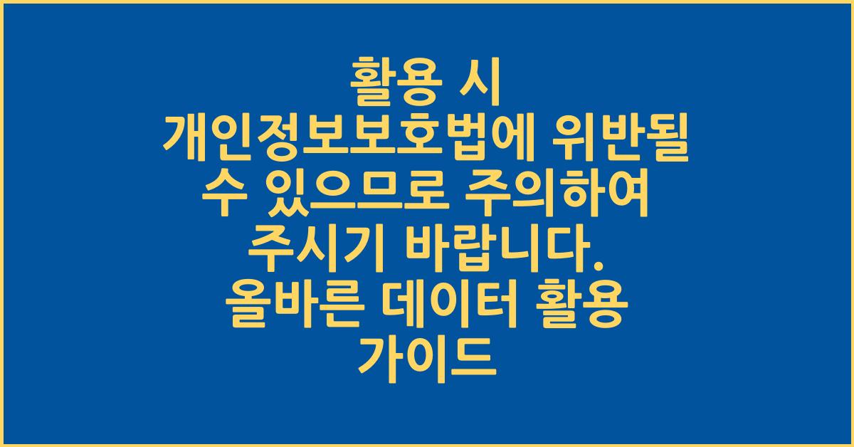 활용 시 개인정보보호법에 위반될 수 있으므로 주의하여 주시기 바랍니다.