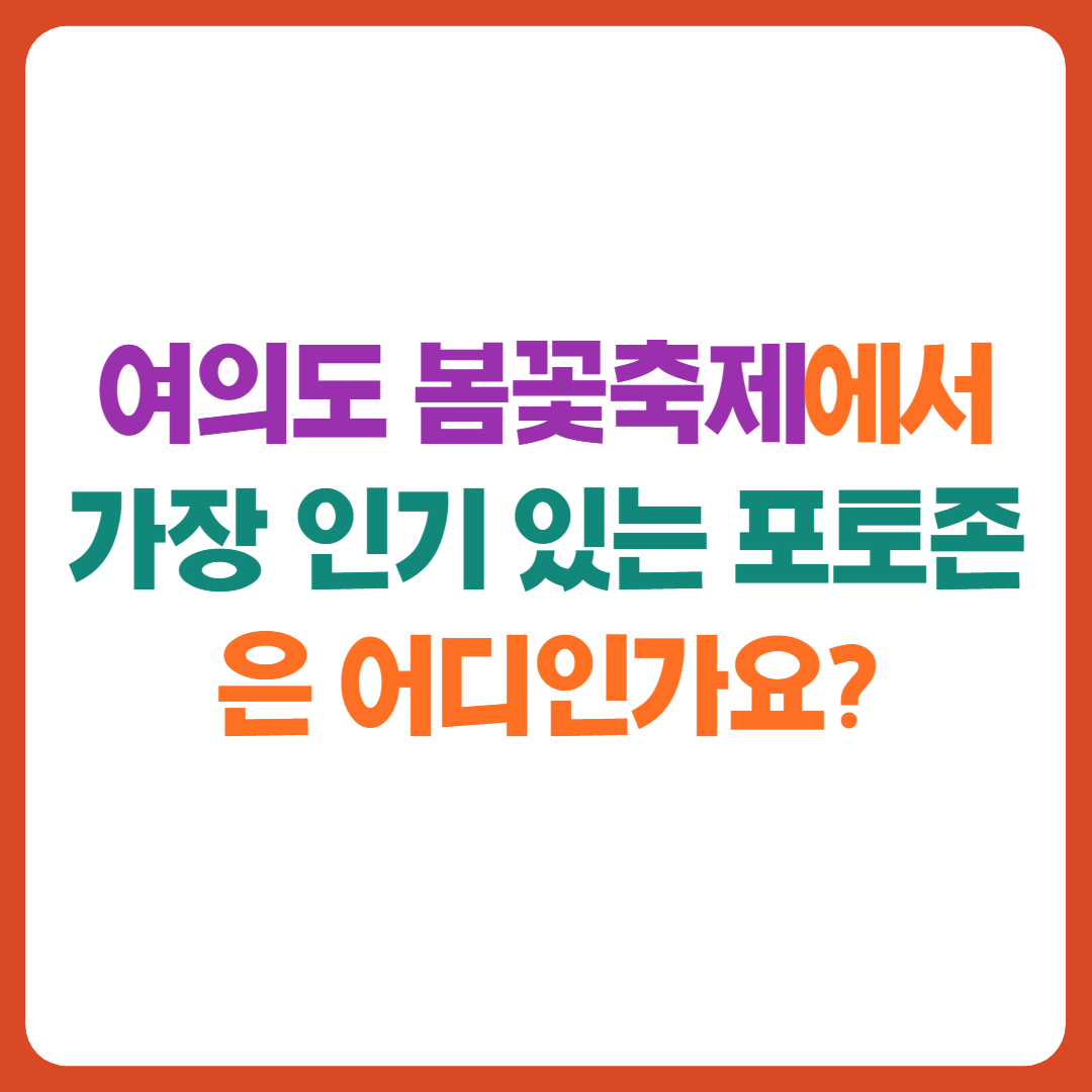 여의도 봄꽃축제에서 가장 인기 있는 포토존은 어디인가요?"라는 문구가 적힌 컬러풀한 이미지
