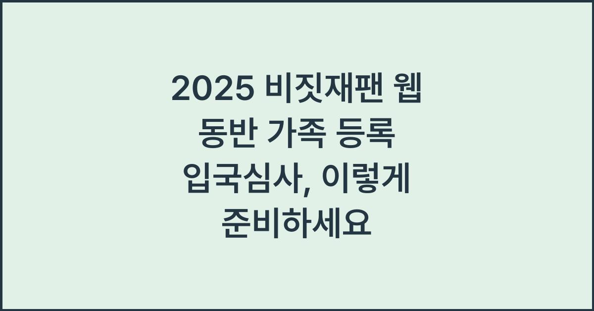 2025 비짓재팬 웹 동반 가족 등록 입국심사