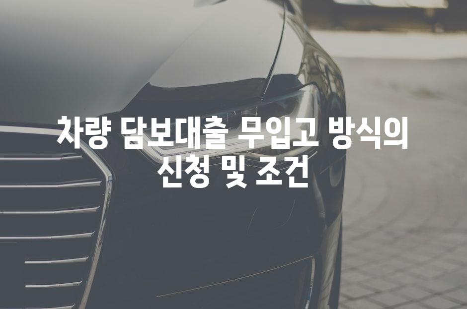 차량 담보대출 무입고 방식의 신청 및 조건