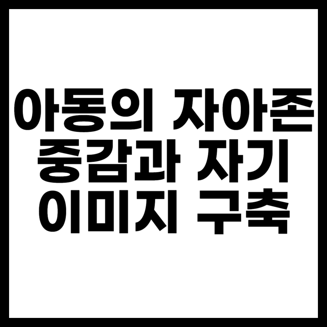 아동의 자아존중감과 자기 이미지 구축