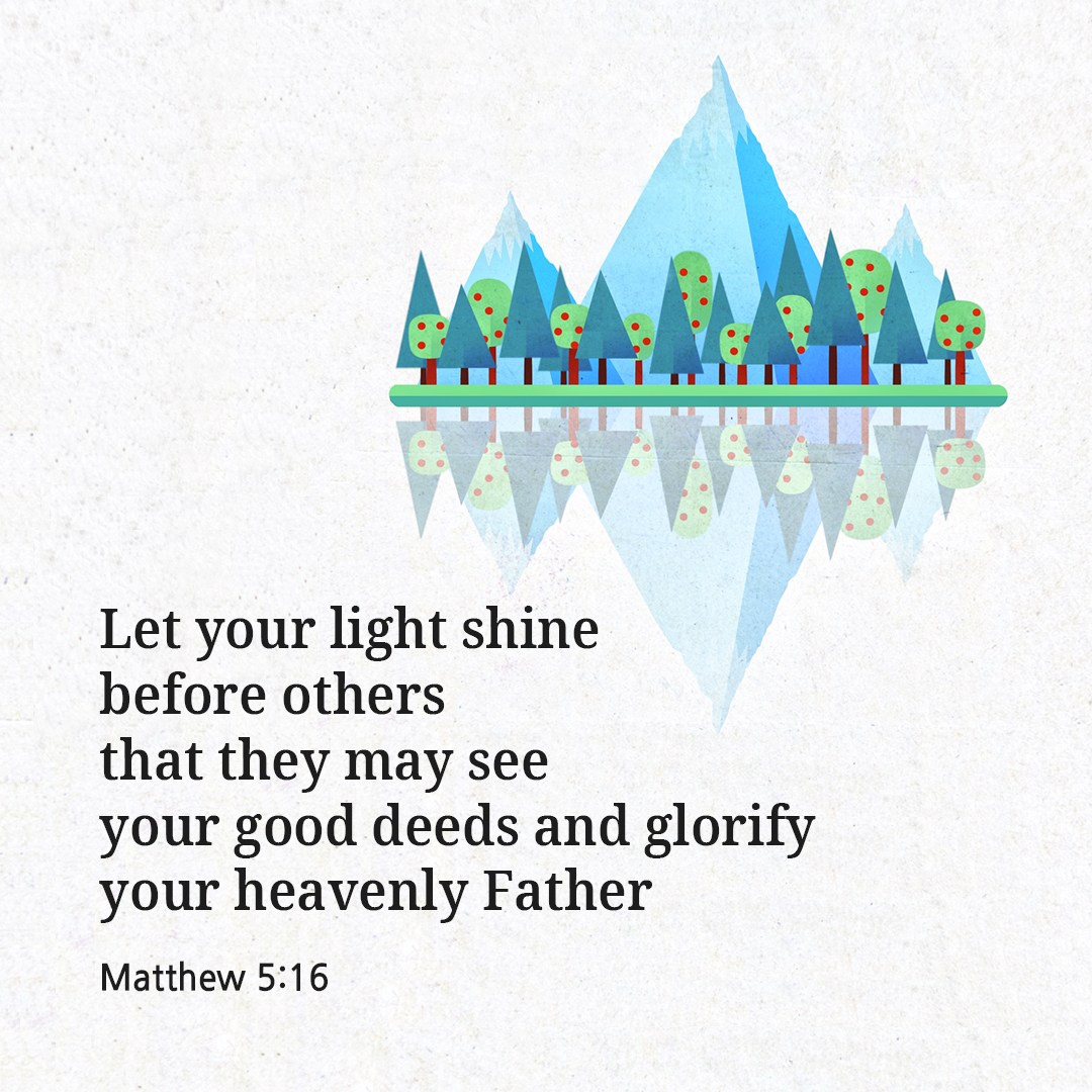 Let your light shine before others, that they may see your good deeds and glorify your heavenly Father. (Matthew 5:16)