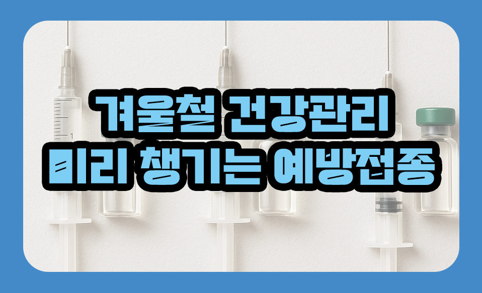 겨울철 건강관리 ❘ 미리 챙기는 예방접종 리스트