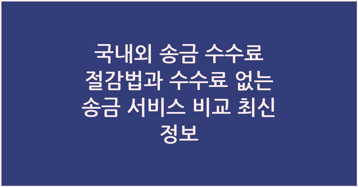 국내외 송금 수수료 절감법과 수수료 없는 송금 서비스 비교