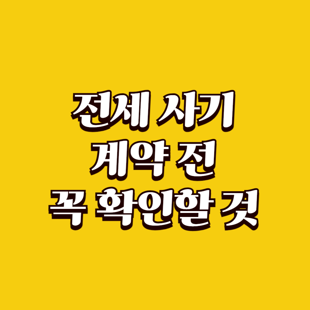 전세 사기 예방을 위해 계약 전 꼭 확인할 것