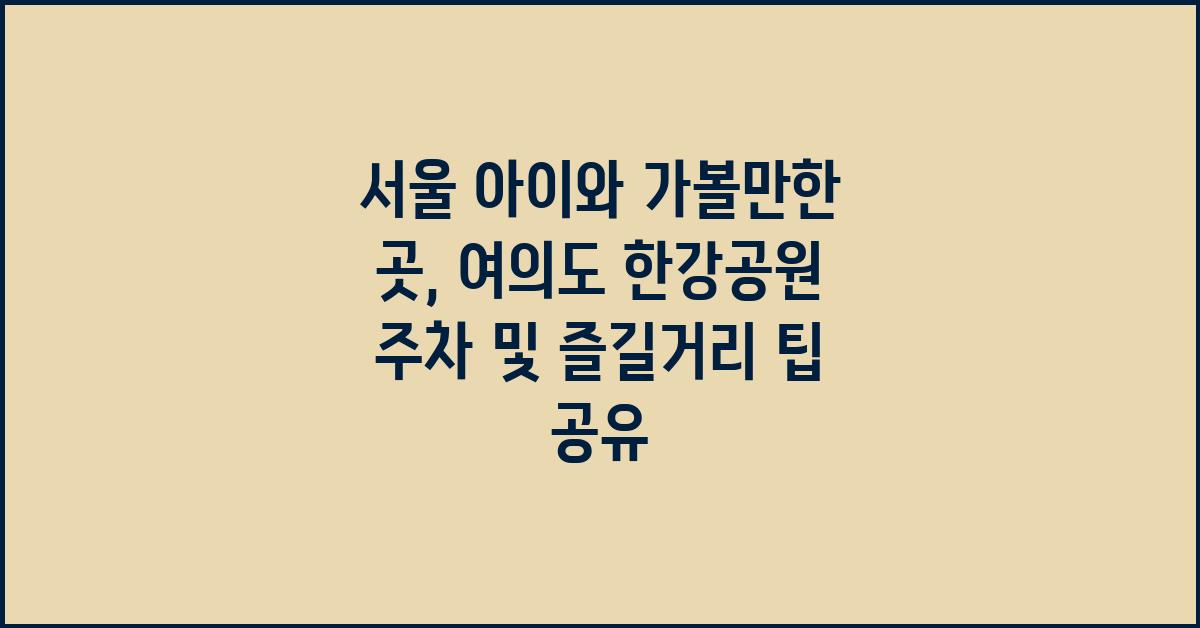 서울 아이와 가볼만한 곳: 나만의 팁 공유
