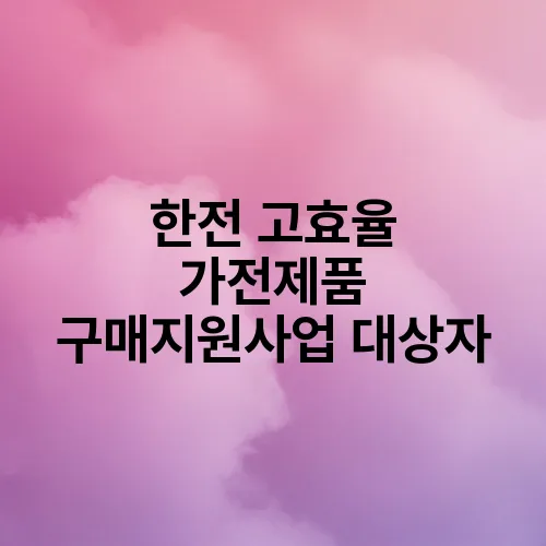 한전 고효율 가전제품 구매지원사업 대상자