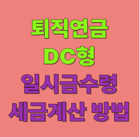 퇴직연금 일시금 수령 세금 게산 얼마나 낼까?(DC형 퇴직연금 세금)