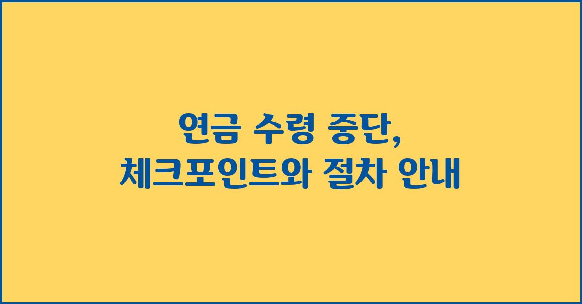 연금 수령 중단, 꼼꼼히 확인하세요!