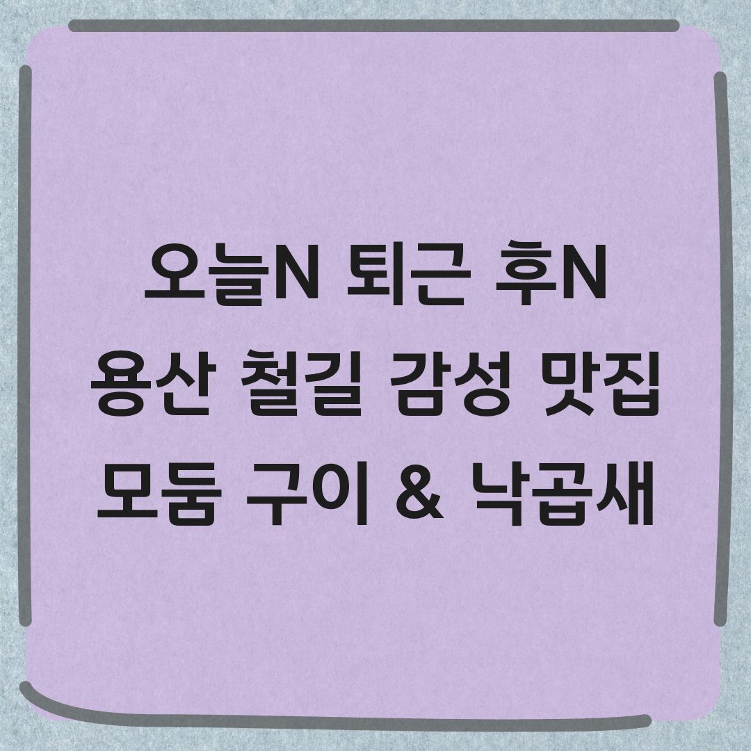 오늘N 퇴근후N 용산 모둠구이 낙곱새 막창 닭발 돼지고기 숯불구이 정보
