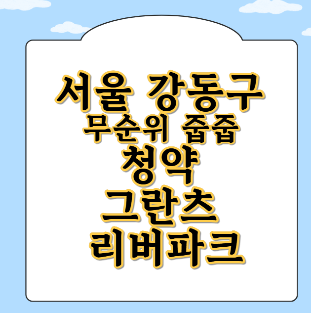 서울 강동구 무순위 줍줍 청약 그란츠 리버파크 분양일정, 신청자격, 분양가, 평면도, 입지환경