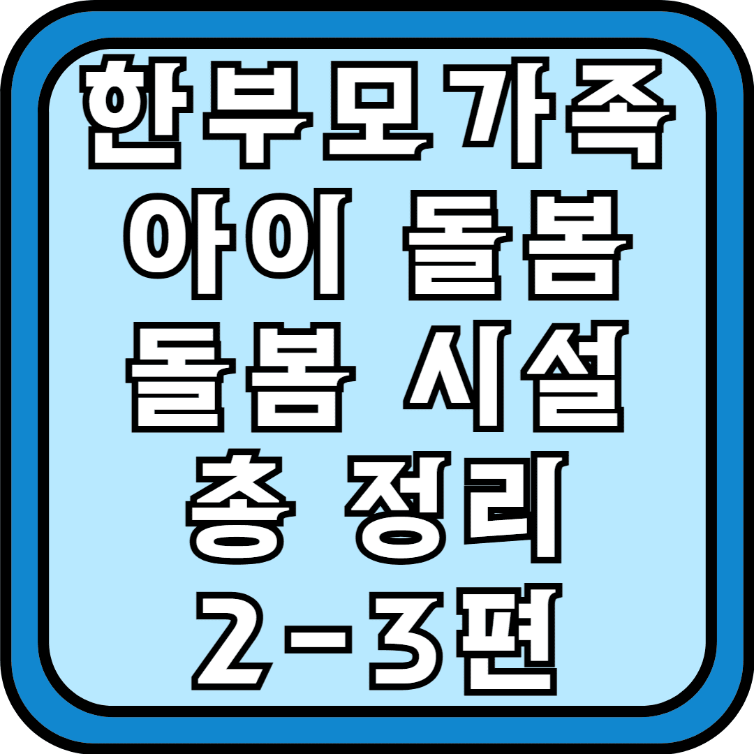 한부모가족 아이돌봄 돌봄시설 총정리 2-3편