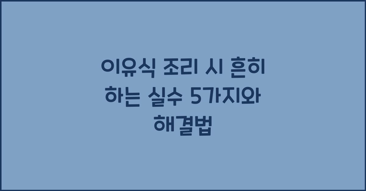 이유식 조리 시 흔히 하는 실수 5가지