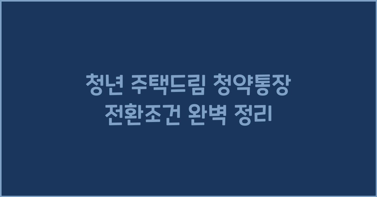 청년 주택드림 청약통장 전환조건