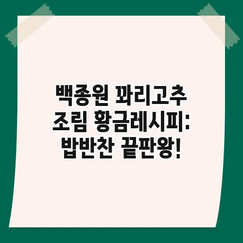 백종원 꽈리고추 조림 황금레시피: 밥반찬 끝판왕!