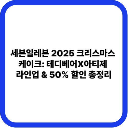 세븐일레븐 2025 크리스마스 케이크:테디베어X아티제 라인업 &amp; 50% 할인 총정리