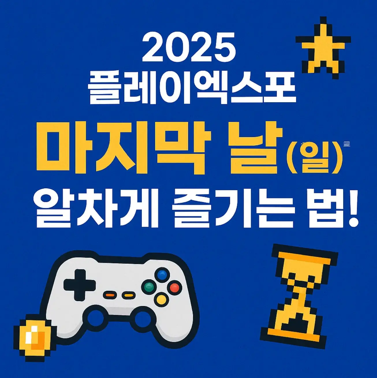 2025 플레이엑스포, 마지막 날(5월 25일 일요일) 알차게 즐기는 법!