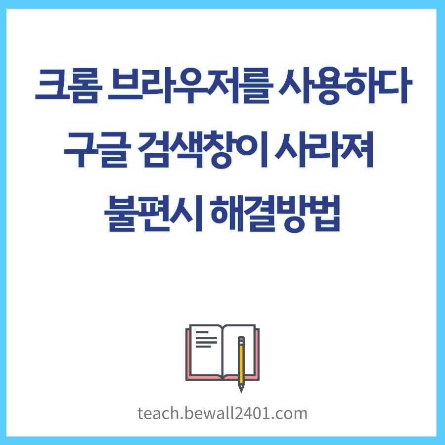 크롬 브라우저를 사용하다가 구글 검색창이 사라져 불편시 해결방법