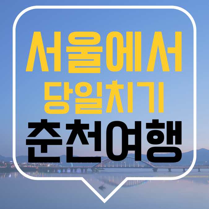 서울에서 당일치기 춘천여행