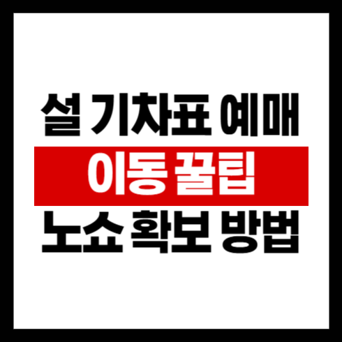 설 기차표 예매 가이드 : 꿀팁과 이동 팁 & 노쇼 확보 방법