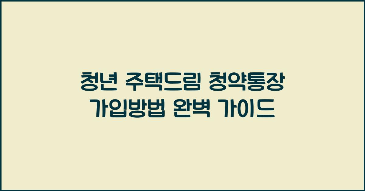 청년 주택드림 청약통장 가입방법