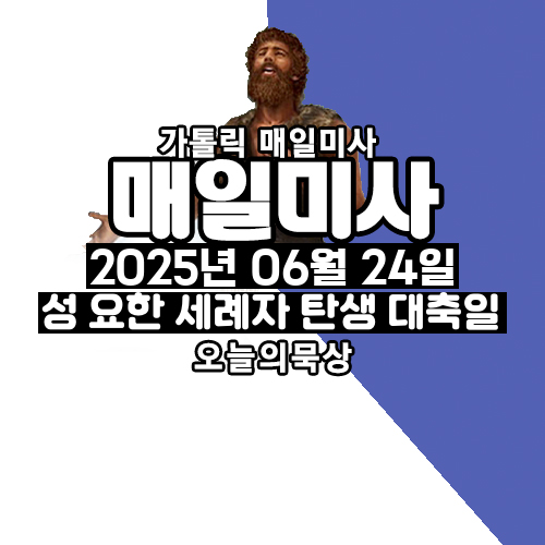 2025년 6월 24일 매일미사 성 요한 세례자 탄생 대축일 오늘의 묵상