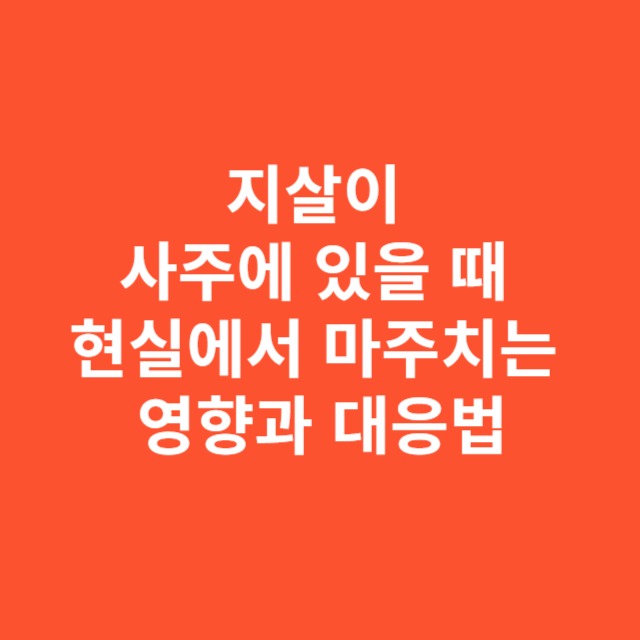 지살이 사주에 있을 때 현실에서 마주치는 영향과 대응법