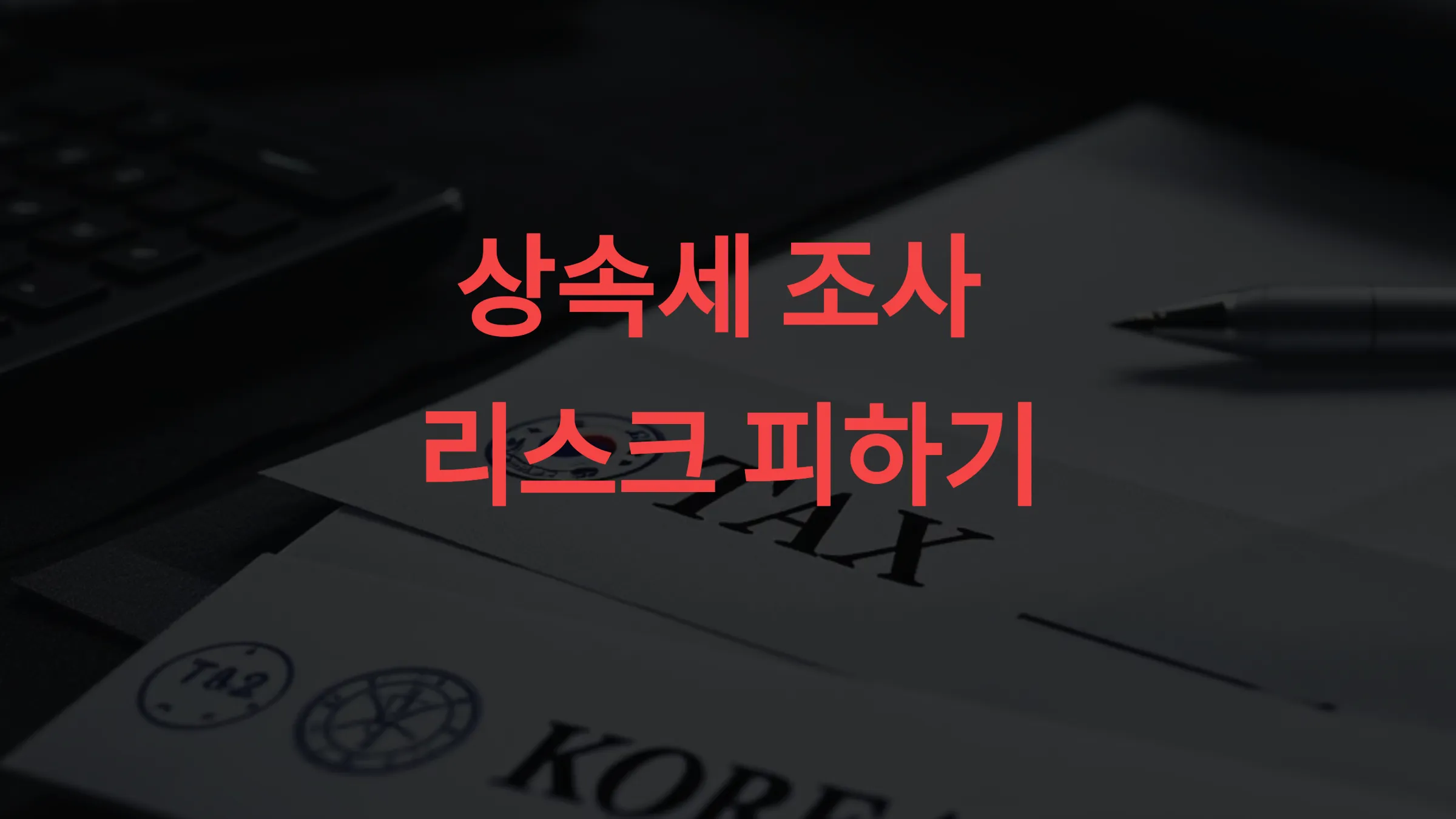 🧾 상속세 조사 나올 확률 높이는 행동 5가지 – 국세청 리스크 피하는 팁