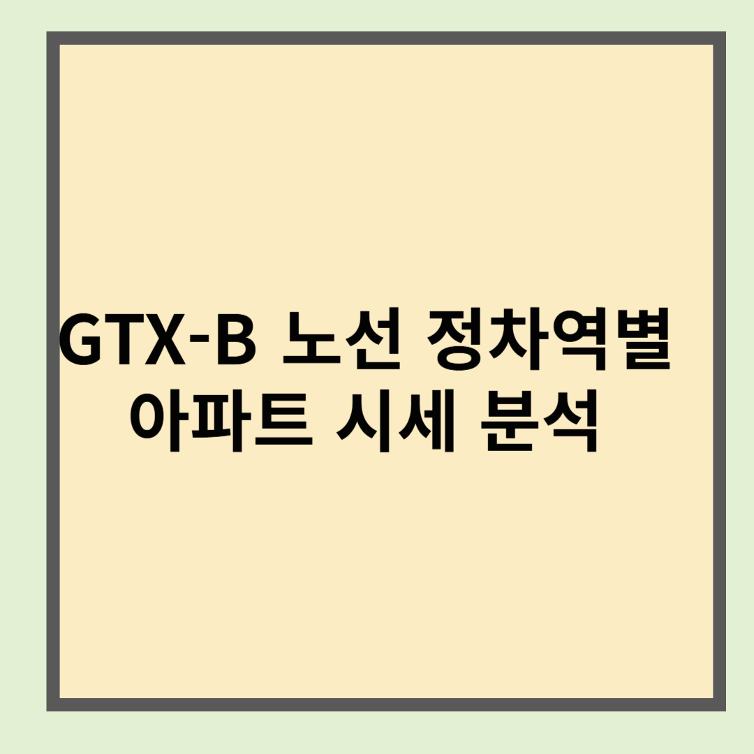 GTX-B 노선 정차역별 아파트 시세 분석 &ndash; 2025년