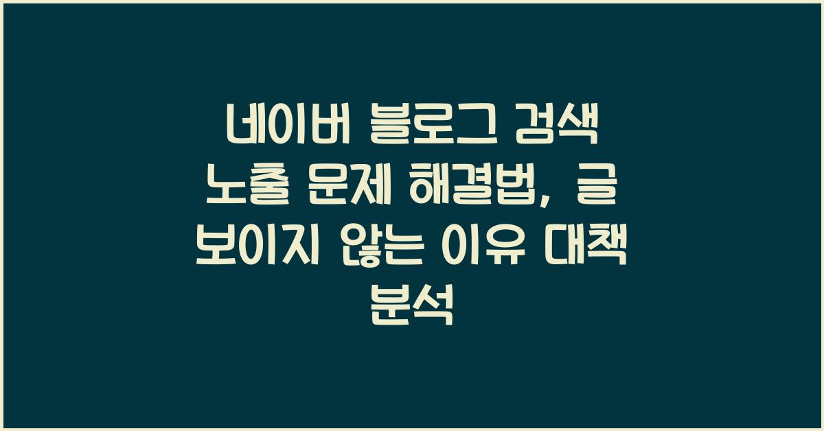 네이버 블로그 검색 노출 문제 해결법, 글이 안 뜨는 이유와 대책