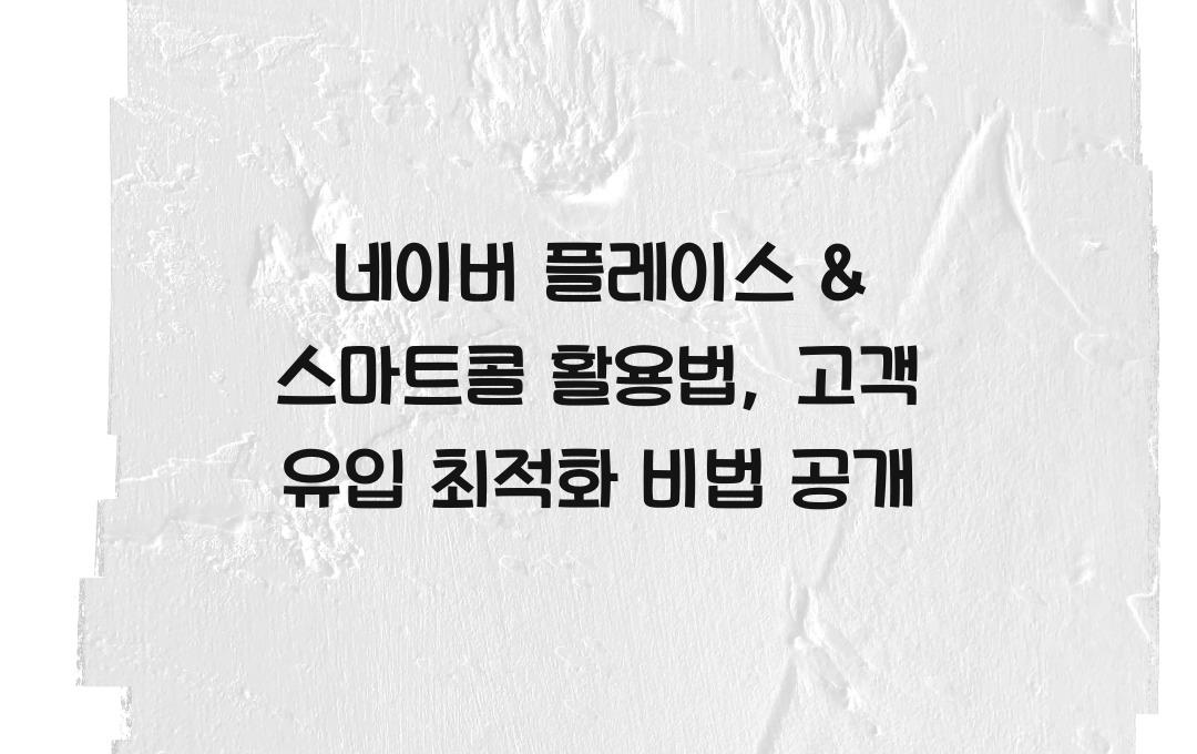 네이버 플레이스 & 스마트콜 활용법: 지역 상권 고객 유입 최적화