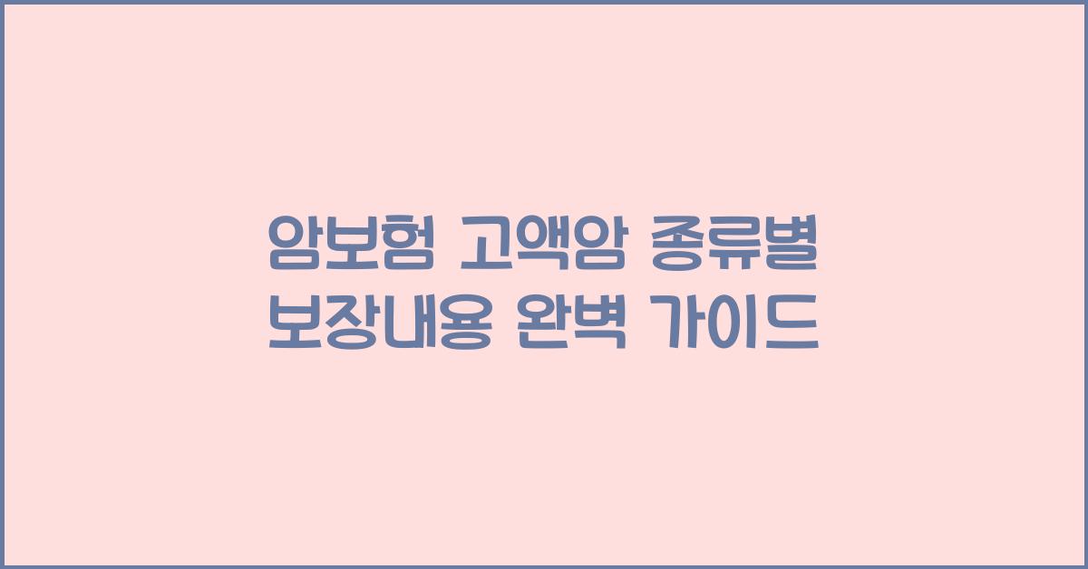 암보험 고액암 종류별 보장내용