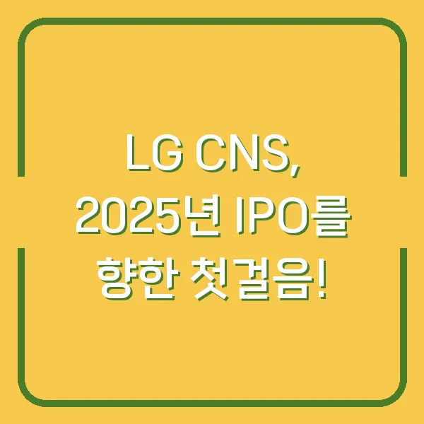 LG CNS, 2025년 IPO를 향한 첫걸음!