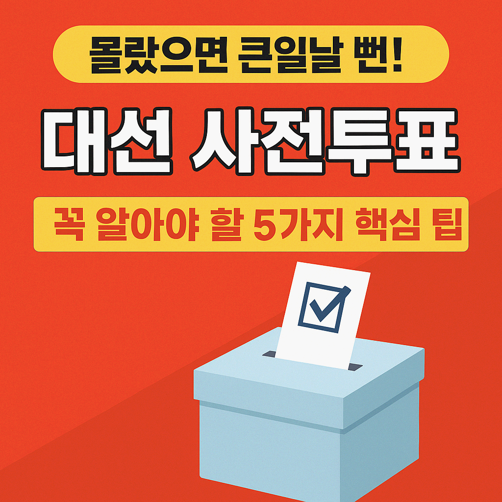 🔥 몰랐으면 큰일날 뻔! 대선 사전투표 꼭 알아야 할 5가지 핵심 팁