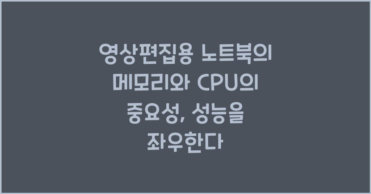 영상편집용 노트북의 메모리와 CPU의 중요성