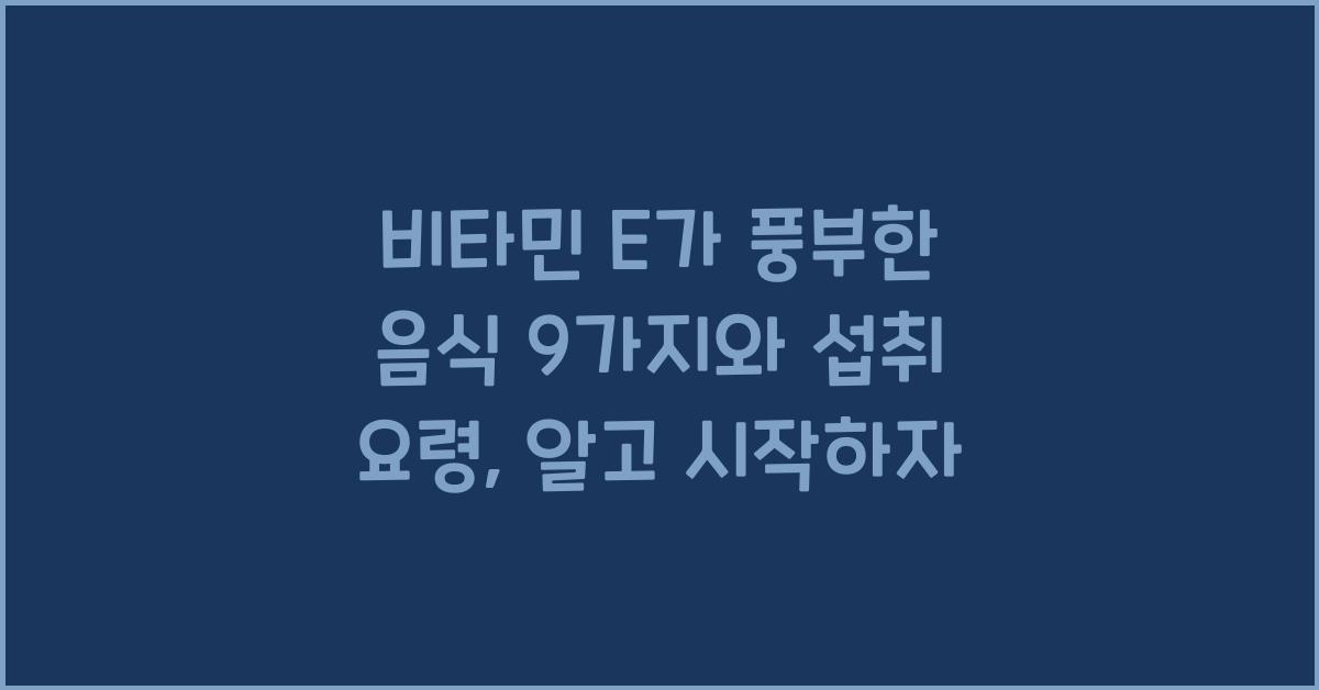 비타민 E가 풍부한 음식 9가지와 섭취 요령
